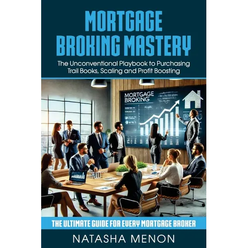Mortgage Broking Mastery: The Unconventional Playbook to Purchasing Trail Books, Scaling and Profit Boosting