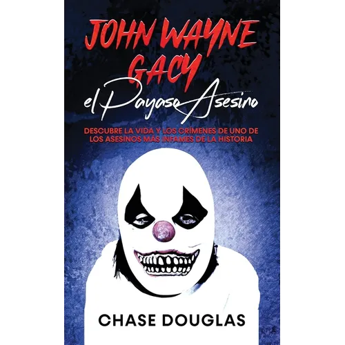 John Wayne Gacy, el Payaso Asesino: Descubre la Vida y los Crímenes de uno de los Asesinos más Infames de la Historia