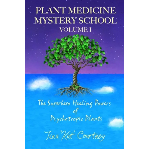 Plant Medicine Mystery School Volume I: The Superhero Healing Powers of Psychotropic Plants