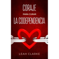 Coraje para curar la codependencia: Estrategias saludables de desapego para vencer los celos en las relaciones, dejar de controlar a los demás, levant