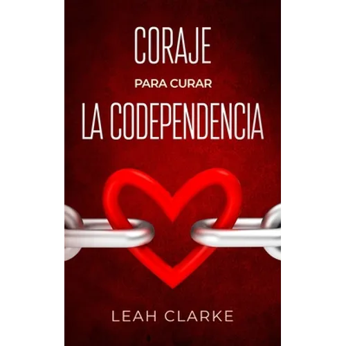 Coraje para curar la codependencia: Estrategias saludables de desapego para vencer los celos en las relaciones, dejar de controlar a los demás, levant