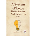A System Of Logic Ratiocinative And Inductive Vol. I