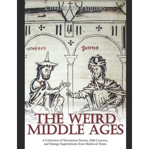 The Weird Middle Ages: A Collection of Mysterious Stories, Odd Customs, and Strange Superstitions from Medieval Times