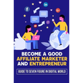 Become A Good Affiliate Marketer And Entrepreneur: Guide To Seven Figure In Digital World: Affiliate Marketing Strategy