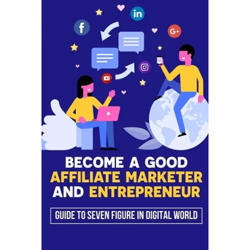 Become A Good Affiliate Marketer And Entrepreneur: Guide To Seven Figure In Digital World: Affiliate Marketing Strategy