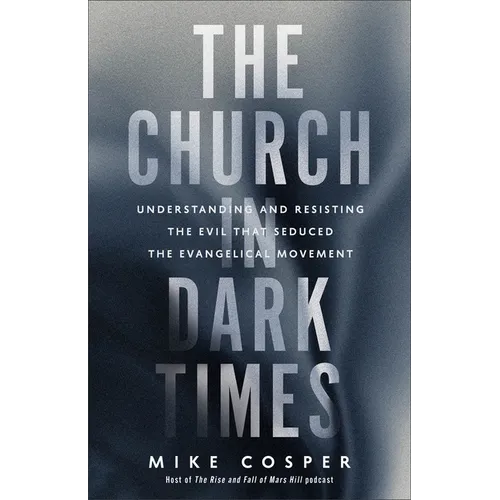 The Church in Dark Times: Understanding and Resisting the Evil That Seduced the Evangelical Movement
