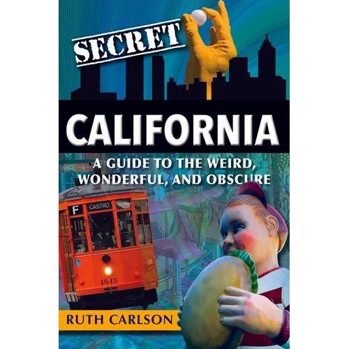 Secret California: A Guide to the Weird, Wonderful, and Obscure