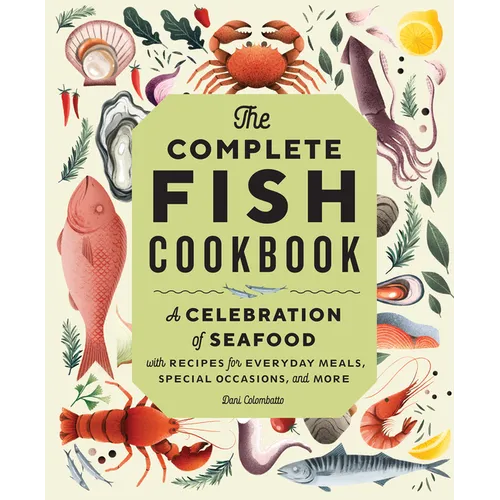 The Complete Fish Cookbook: A Celebration of Seafood with Recipes for Everyday Meals, Special Occasions, and More