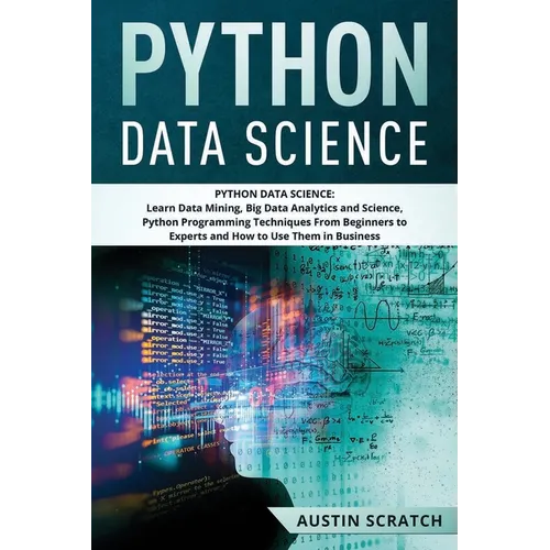Python Data Science: from Beginner to Experts About Techniques of Data Mining, Big Data Analytics and Science, Python Programming and How t