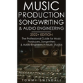 Music Production, Songwriting & Audio Engineering, 2022+ Edition: The Professional Guide for Music Producers, Songwriters & Audio Engineers in Music S