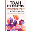 Tdah en Adultos: Prosperando como Mujer con Hiperactividad y Déficit de Atención. Estrategias Definitivas para el Manejo de la Sobrecarga, Emociones y