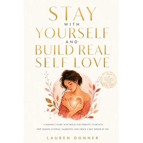 Stay with Yourself and Build Real Self-Love: A Woman's Guide With Reflection Prompts to Detach, Stop Seeking External Validation, and Create a New Ver