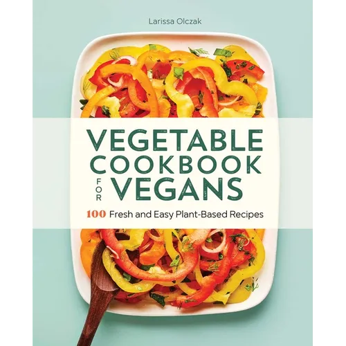 Vegetable Cookbook for Vegans: 100 Fresh and Easy Plant-Based Recipes