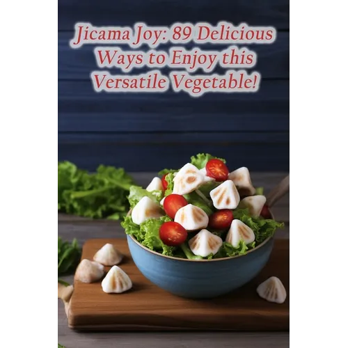 Jicama Joy: 89 Delicious Ways to Enjoy this Versatile Vegetable!