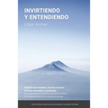 Invirtiendo y entendiendo: Una guía práctica, sencilla y útil para conocer los fundamentos de una inversión exitosa