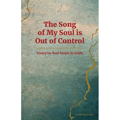The Song of My Soul is Out of Control: Poetry for Real People in Doubt