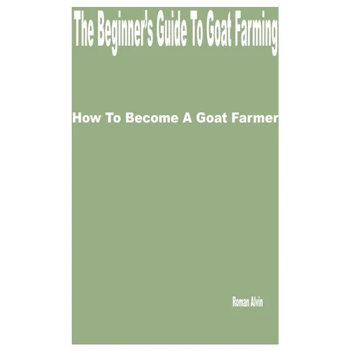 The Beginner's Guide to Goat Farming: How to Become a Goat Farmer