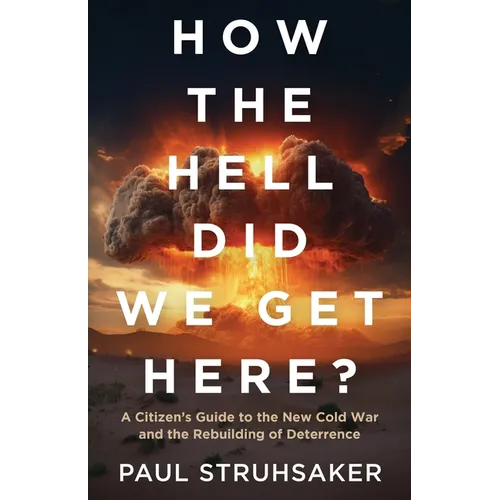 How The Hell Did We Get Here?: A Citizen's Guide to the New Cold War and the Rebuilding of Deterrence