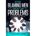 Stop Blaming Men For All The Problems - How Men's Work Is Changing The World For The Better