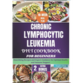 Chronic Lymphocytic Leukemia Diet Cookbook for Beginners: Nourishing Recipes and Expert Guidance for Optimal Health and Immune Support
