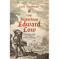The Notorious Edward Low: Pursuing the Last Great Villain of Piracy's Golden Age