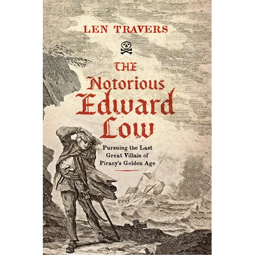 The Notorious Edward Low: Pursuing the Last Great Villain of Piracy's Golden Age