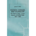 Madness, Cannabis and Colonialism: The 'Native Only' Lunatic Asylums of British India 1857-1900