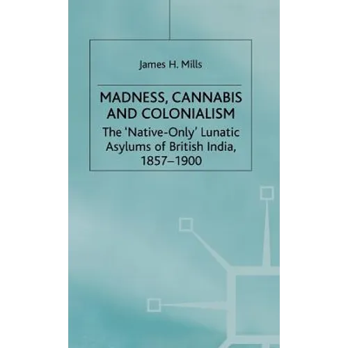 Madness, Cannabis and Colonialism: The 'Native Only' Lunatic Asylums of British India 1857-1900