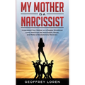 My Mother Is a Narcissist: Understand Your Mother on a Deeper Emotional Level, Heal from Her Narcissistic Abuse, and Make a Revolutionary Recover