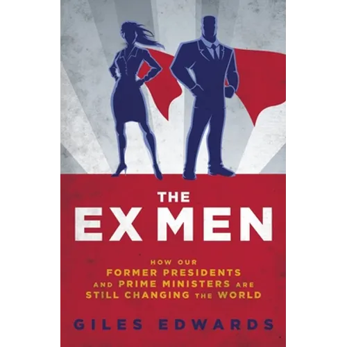The Ex Men: How Our Former Presidents and Prime Ministers Are Still Running the World