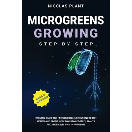 Microgreens Growing Step by Step: Essential Guide for Microgreens Cultivation for Fun, Health and Profit. How to Cultivate Green Plants and Vegetables
