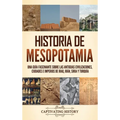 Historia de Mesopotamia: Una guía fascinante sobre las antiguas civilizaciones, ciudades e imperios de Iraq, Irán, Siria y Turquía