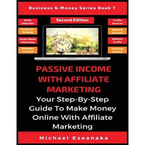 Passive Income With Affiliate Marketing: Your Step-By-Step Guide To Make Money Online With Affiliate Marketing