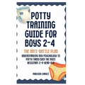 Potty Training Guide For Boys 2-4: The Anti-Battle Plan: Understanding Boy Psychology to Potty Train Even the Most Resistant 2-Year-Old