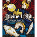 Divine Light: The Stained Glass of England's Cathedrals