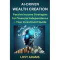 Ai-Driven Wealth Creation: Passive Income Strategies for Financial Independence - Your Investment Guide