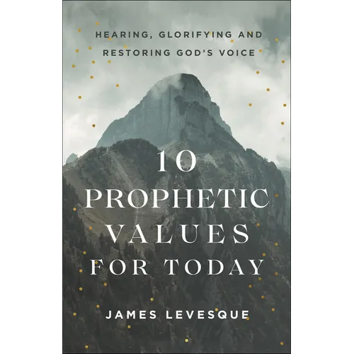 10 Prophetic Values for Today: Hearing, Glorifying and Restoring God's Voice