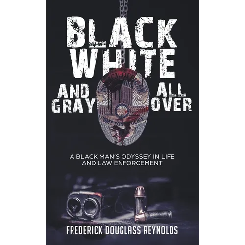Black, White, and Gray All Over: A Black Man's Odyssey in Life and Law Enforcement: A Black Man's Odyssey in Law Enforcement