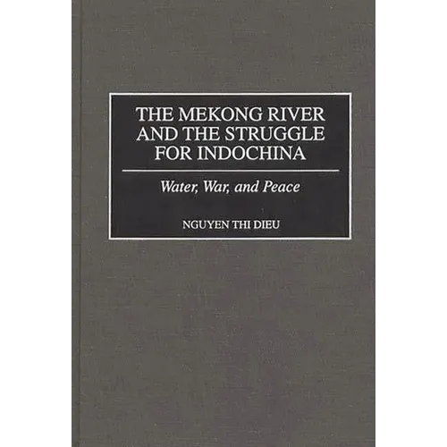 The Mekong River and the Struggle for Indochina: Water, War, and Peace