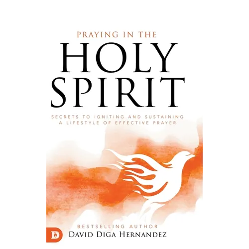 Praying in the Holy Spirit: Secrets to Igniting and Sustaining a Lifestyle of Effective Prayer