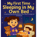 My First Time Sleeping in My Own Bed: A Heartwarming Rhyming Bedtime Story About Courage and Growing-up