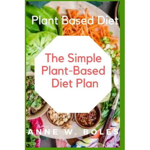 Plant Based Diet: The Simple Plant-Based Diet Plan: Beginners Cookbook to Healthy Plant-Based Eating (Whole food Plant-based recipes)