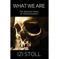 What We Are: The Physical Basis of Consciousness