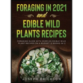 Foraging in 2021 AND Edible Wild Plants Recipes: Foraging Guide With Over 101 Edible Wild Plant Recipes On A Budget (2 Books In 1)