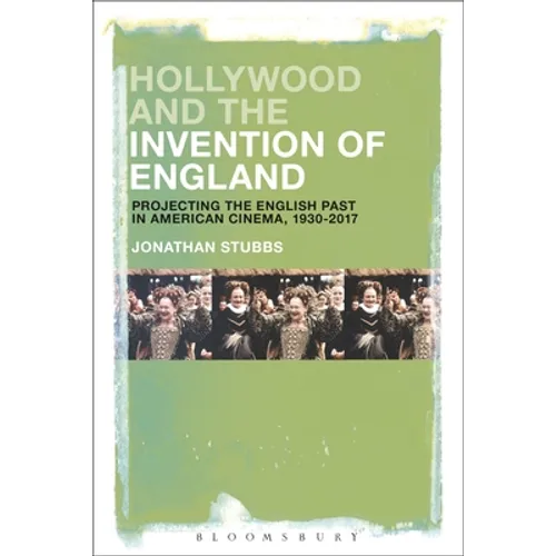 Hollywood and the Invention of England: Projecting the English Past in American Cinema, 1930-2017