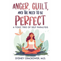 Anger, Guilt, and the Need to Be Perfect: A Toxic Trio of Self Paralysis