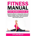 Fitness Manual for Women Over 50: A Guide for Women to Always Stay Active and Make the Weight Loss possible by adopting Healthy Lifestyle Habits, Soft