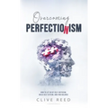 Overcoming Perfectionism: How to Let Go of Self-Criticism, Build Self-Esteem, and Find Balance