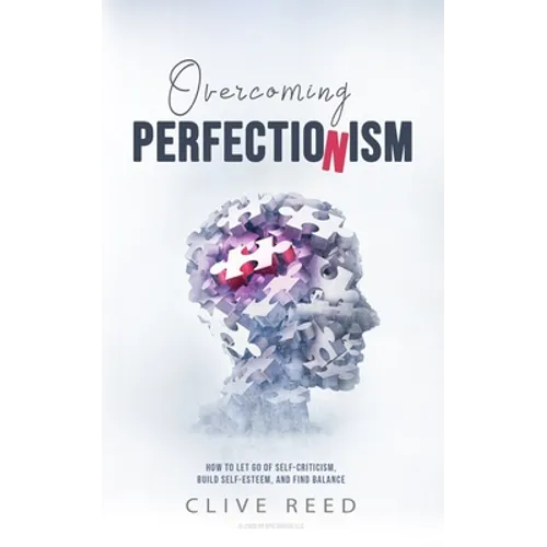 Overcoming Perfectionism: How to Let Go of Self-Criticism, Build Self-Esteem, and Find Balance