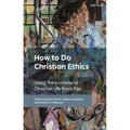 How To Do Christian Ethics: Living the Grammar of Christian Life Every Day